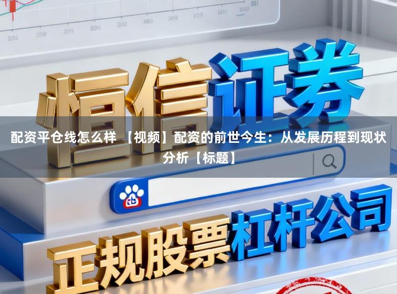 配资平仓线怎么样 【视频】配资的前世今生：从发展历程到现状分析【标题】