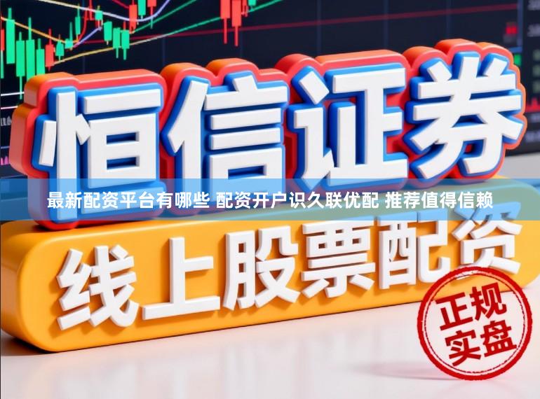 最新配资平台有哪些 配资开户识久联优配 推荐值得信赖