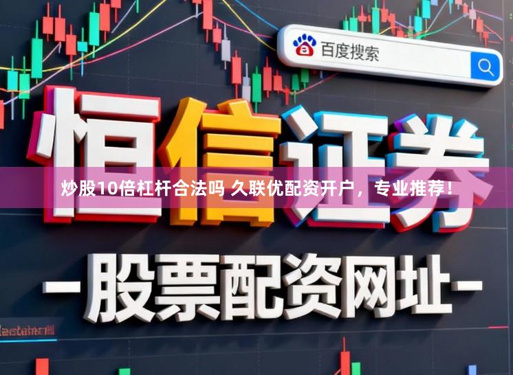 炒股10倍杠杆合法吗 久联优配资开户，专业推荐！
