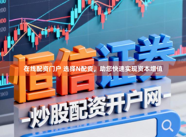 在线配资门户 选择N配资，助您快速实现资本增值