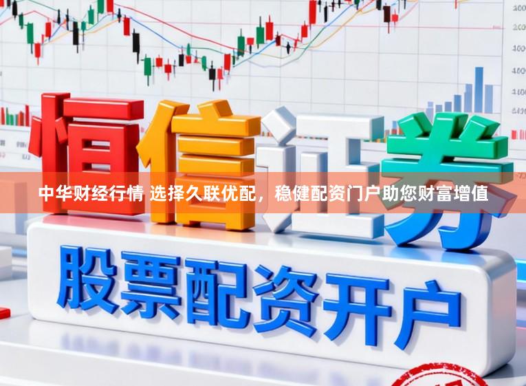 中华财经行情 选择久联优配，稳健配资门户助您财富增值