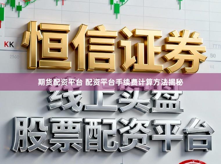 期货配资平台 配资平台手续费计算方法揭秘