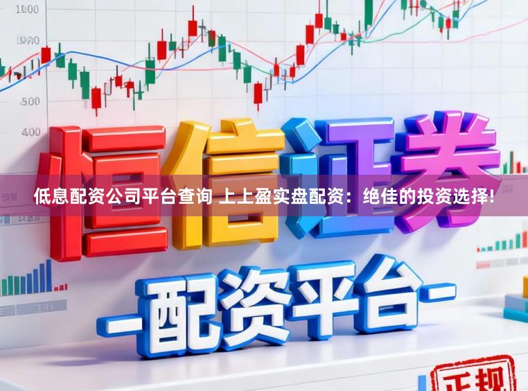 低息配资公司平台查询 上上盈实盘配资：绝佳的投资选择!