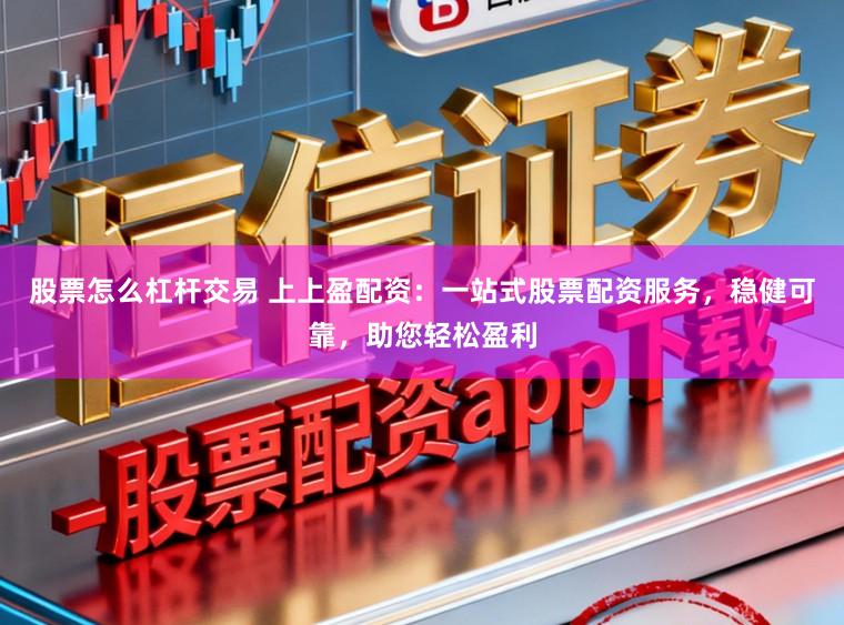 股票怎么杠杆交易 上上盈配资：一站式股票配资服务，稳健可靠，助您轻松盈利
