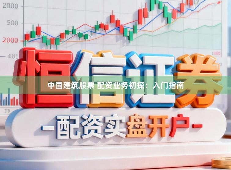 中国建筑股票 配资业务初探：入门指南