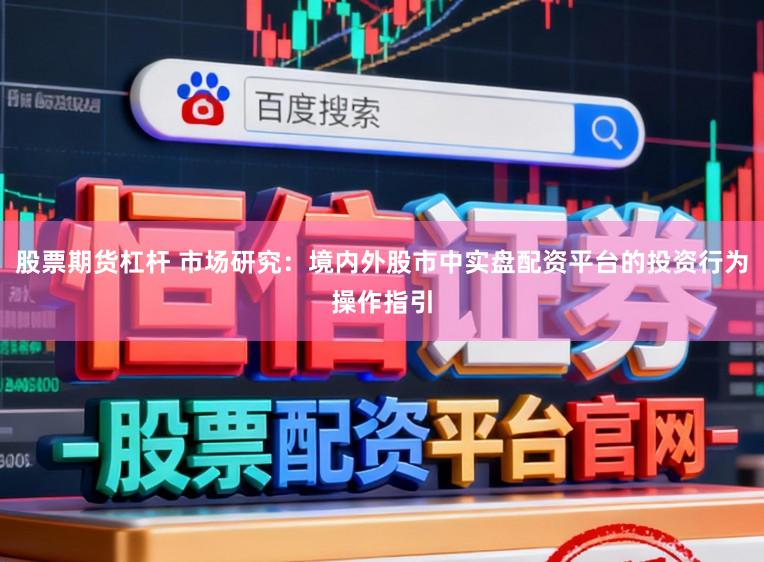 股票期货杠杆 市场研究：境内外股市中实盘配资平台的投资行为操作指引