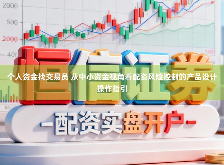 个人资金找交易员 从中小资金视角看配资风险控制的产品设计操作指引