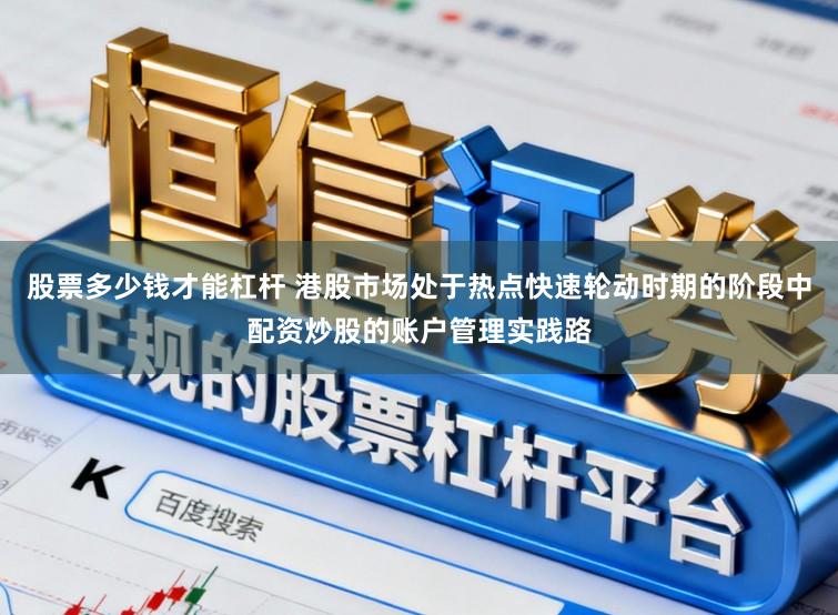 股票多少钱才能杠杆 港股市场处于热点快速轮动时期的阶段中配资炒股的账户管理实践路