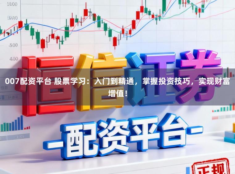 007配资平台 股票学习：入门到精通，掌握投资技巧，实现财富增值！