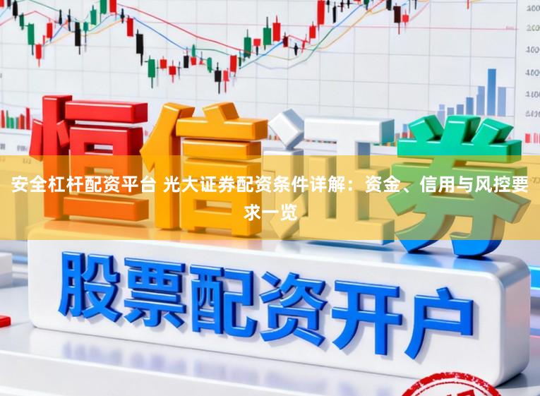 安全杠杆配资平台 光大证券配资条件详解:资金、信用与风控要求一览