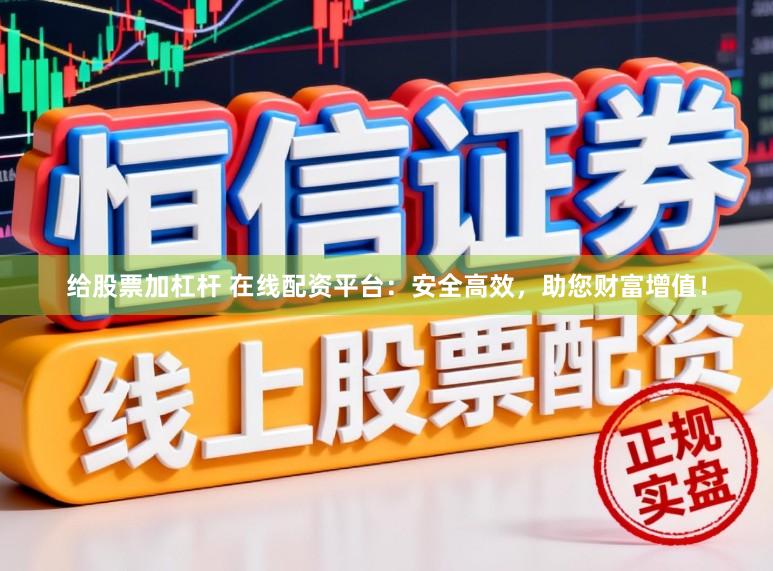 给股票加杠杆 在线配资平台:安全高效,助您财富增值!