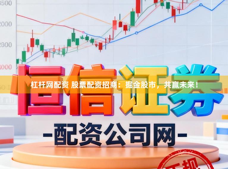 杠杆网配资 股票配资招商：掘金股市，共赢未来！