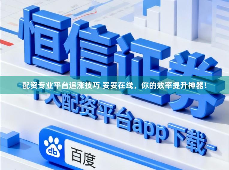 配资专业平台追涨技巧 妥妥在线，你的效率提升神器！