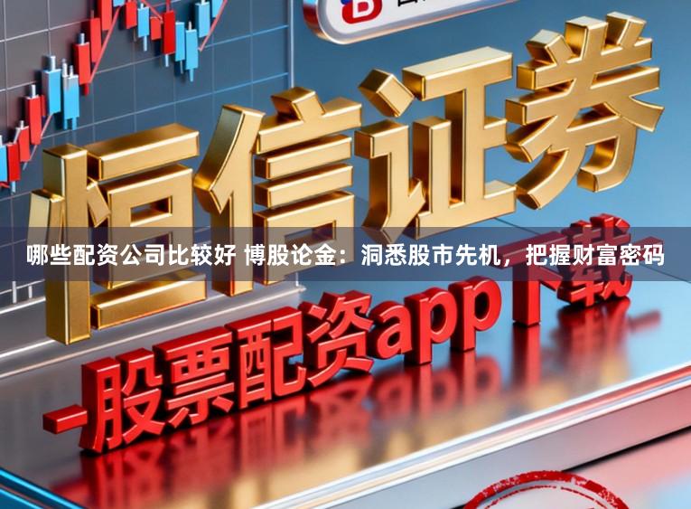 哪些配资公司比较好 博股论金:洞悉股市先机,把握财富密码