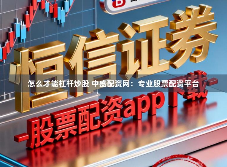 怎么才能杠杆炒股 中盛配资网：专业股票配资平台
