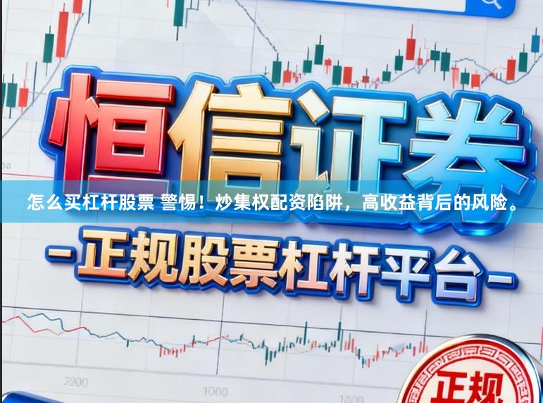 怎么买杠杆股票 警惕！炒集权配资陷阱，高收益背后的风险。