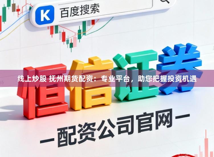 线上炒股 抚州期货配资：专业平台，助您把握投资机遇