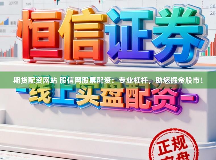 期货配资网站 股信网股票配资：专业杠杆，助您掘金股市！